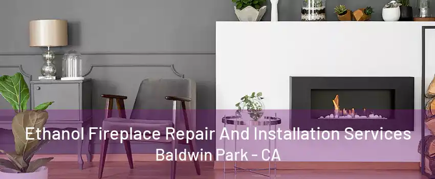 Ethanol Fireplace Repair And Installation Services Baldwin Park - CA