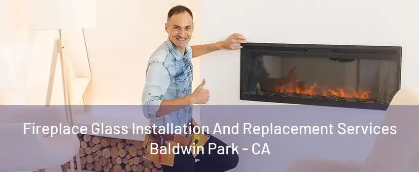 Fireplace Glass Installation And Replacement Services Baldwin Park - CA