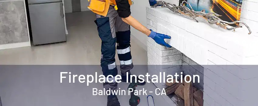 Fireplace Installation Baldwin Park - CA