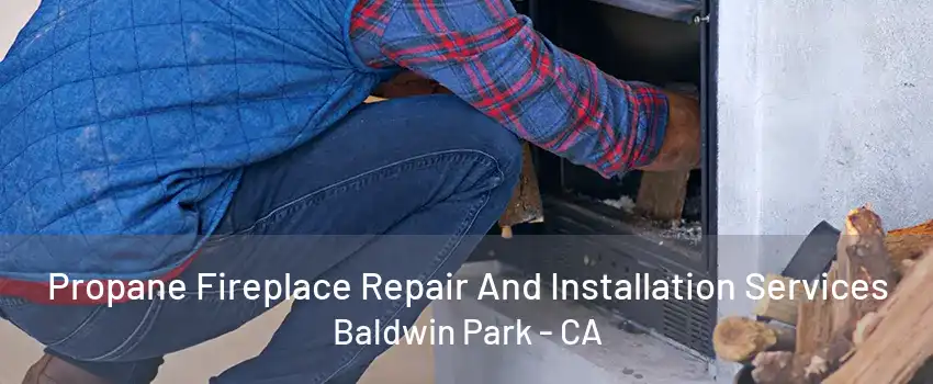 Propane Fireplace Repair And Installation Services Baldwin Park - CA