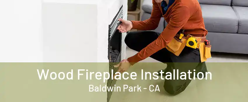 Wood Fireplace Installation Baldwin Park - CA