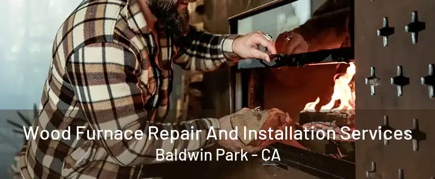 Wood Furnace Repair And Installation Services Baldwin Park - CA